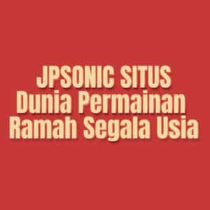 JPSONIC SITUS: Dunia Permainan Ramah Segala Usia